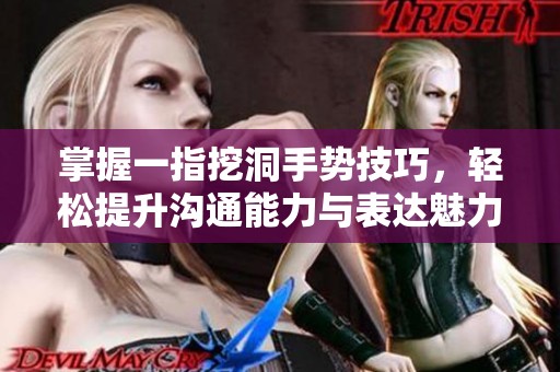 掌握一指挖洞手势技巧，轻松提升沟通能力与表达魅力