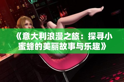 《意大利浪漫之旅：探寻小蜜蜂的美丽故事与乐趣》