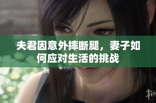 夫君因意外摔断腿，妻子如何应对生活的挑战