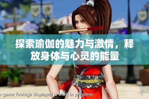 探索瑜伽的魅力与激情，释放身体与心灵的能量