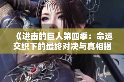 《进击的巨人第四季：命运交织下的最终对决与真相揭秘》