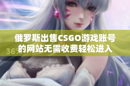 俄罗斯出售CSGO游戏账号的网站无需收费轻松进入