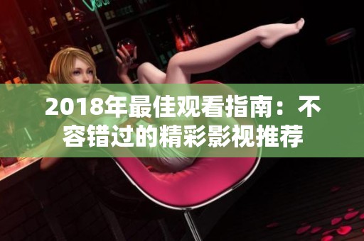 2018年最佳观看指南：不容错过的精彩影视推荐