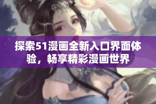 探索51漫画全新入口界面体验，畅享精彩漫画世界