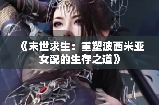 《末世求生：重塑波西米亚女配的生存之道》