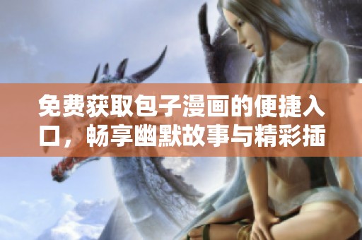 免费获取包子漫画的便捷入口，畅享幽默故事与精彩插画