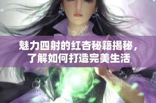 魅力四射的红杏秘籍揭秘，了解如何打造完美生活