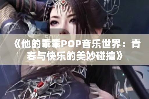 《他的乖乖POP音乐世界：青春与快乐的美妙碰撞》