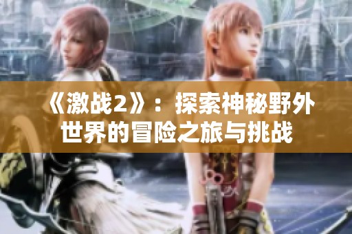《激战2》：探索神秘野外世界的冒险之旅与挑战
