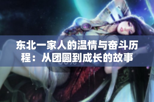 东北一家人的温情与奋斗历程：从团圆到成长的故事