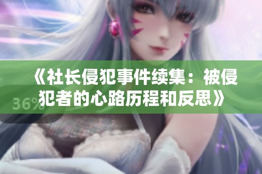《社长侵犯事件续集：被侵犯者的心路历程和反思》