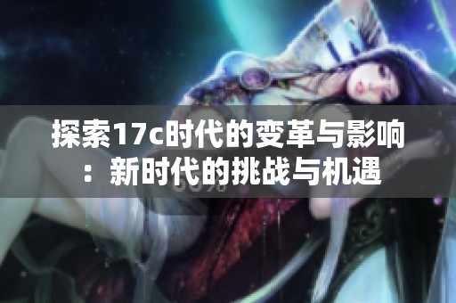 探索17c时代的变革与影响：新时代的挑战与机遇