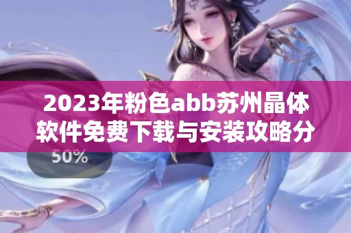 2023年粉色abb苏州晶体软件免费下载与安装攻略分享