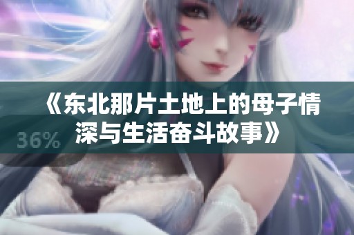 《东北那片土地上的母子情深与生活奋斗故事》