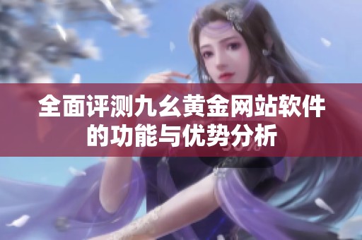 全面评测九幺黄金网站软件的功能与优势分析