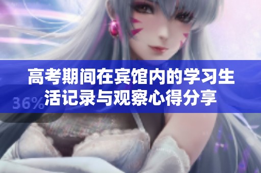 高考期间在宾馆内的学习生活记录与观察心得分享