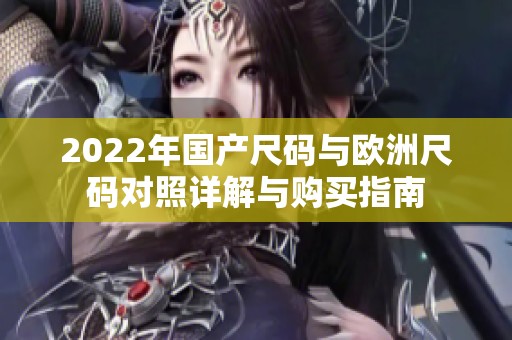 2022年国产尺码与欧洲尺码对照详解与购买指南