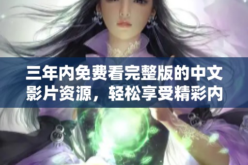 三年内免费看完整版的中文影片资源，轻松享受精彩内容