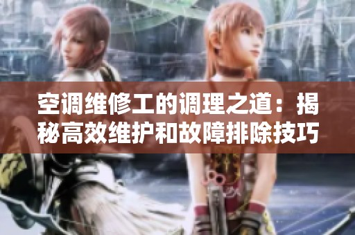 空调维修工的调理之道：揭秘高效维护和故障排除技巧