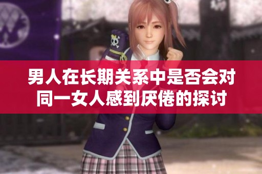 男人在长期关系中是否会对同一女人感到厌倦的探讨