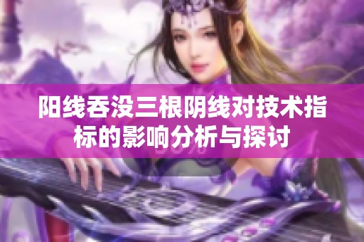 阳线吞没三根阴线对技术指标的影响分析与探讨