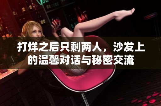 打烊之后只剩两人，沙发上的温馨对话与秘密交流