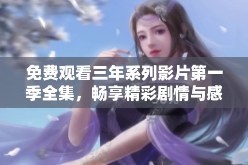 免费观看三年系列影片第一季全集，畅享精彩剧情与感动瞬间