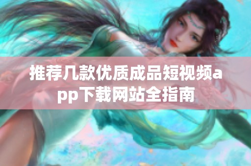 推荐几款优质成品短视频app下载网站全指南