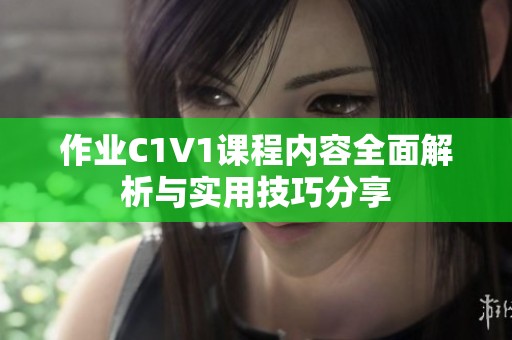 作业C1V1课程内容全面解析与实用技巧分享