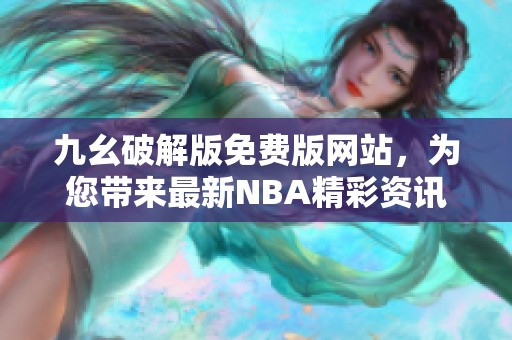 九幺破解版免费版网站，为您带来最新NBA精彩资讯与资源