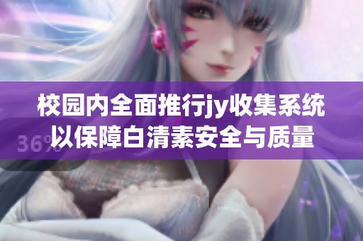 校园内全面推行jy收集系统以保障白清素安全与质量