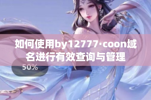 如何使用by12777·coon域名进行有效查询与管理