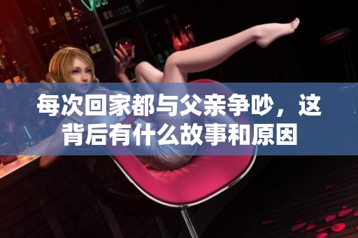 每次回家都与父亲争吵，这背后有什么故事和原因