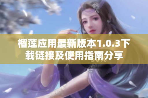 榴莲应用最新版本1.0.3下载链接及使用指南分享