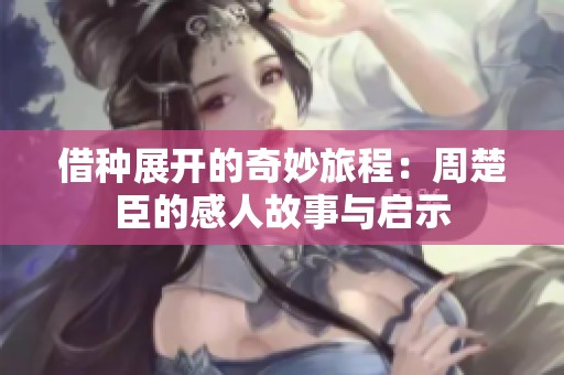 借种展开的奇妙旅程：周楚臣的感人故事与启示