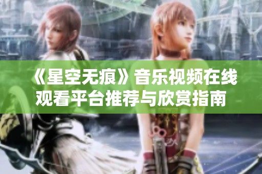 《星空无痕》音乐视频在线观看平台推荐与欣赏指南