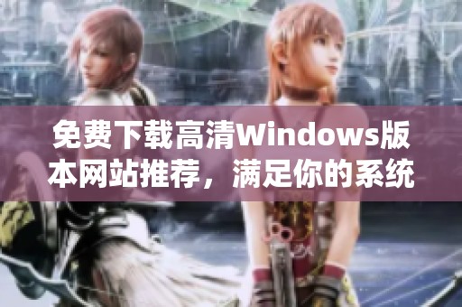 免费下载高清Windows版本网站推荐，满足你的系统需求