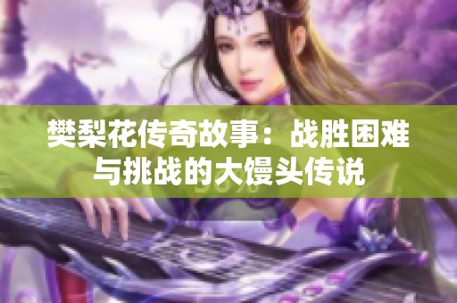樊梨花传奇故事：战胜困难与挑战的大馒头传说