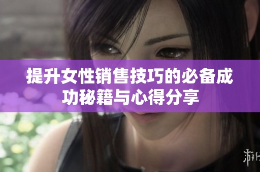 提升女性销售技巧的必备成功秘籍与心得分享