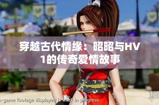 穿越古代情缘：昭昭与HV1的传奇爱情故事