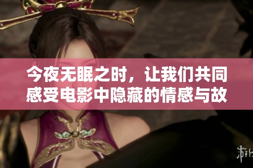 今夜无眠之时，让我们共同感受电影中隐藏的情感与故事