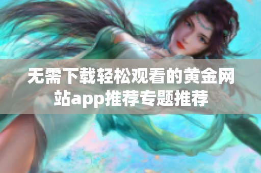无需下载轻松观看的黄金网站app推荐专题推荐