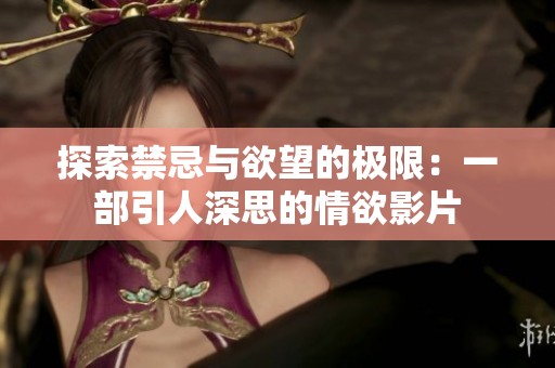探索禁忌与欲望的极限：一部引人深思的情欲影片