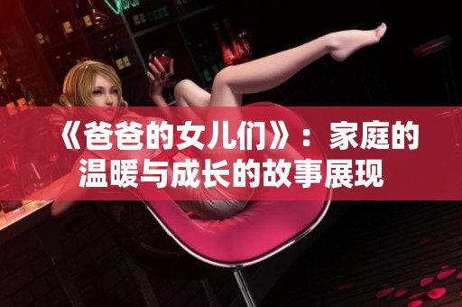 《爸爸的女儿们》：家庭的温暖与成长的故事展现