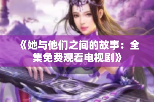 《她与他们之间的故事：全集免费观看电视剧》