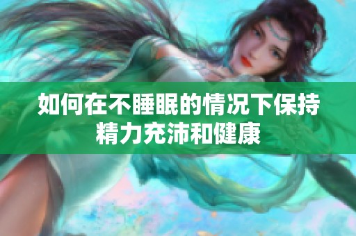 如何在不睡眠的情况下保持精力充沛和健康