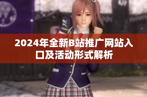2024年全新B站推广网站入口及活动形式解析