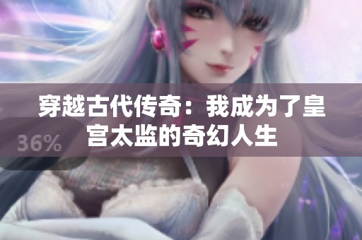穿越古代传奇：我成为了皇宫太监的奇幻人生
