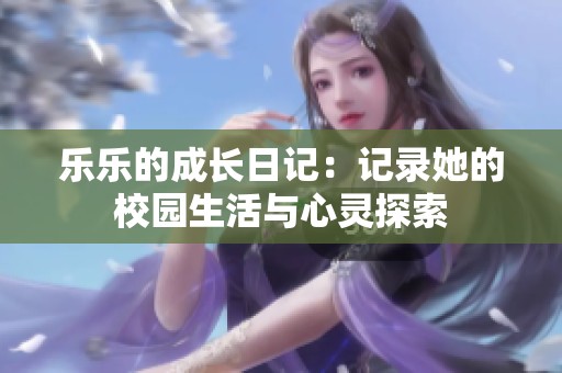 乐乐的成长日记：记录她的校园生活与心灵探索