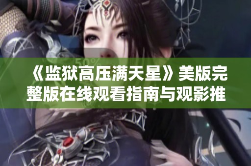 《监狱高压满天星》美版完整版在线观看指南与观影推荐